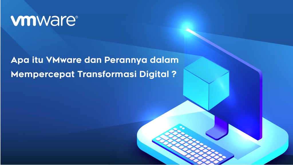 Apa itu VMware dan Perannya dalam Mempercepat Transformasi Digital